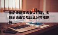 维尼修斯遭遇争议红牌,多特蒙德乘势反超比分完成逆转的简单介绍